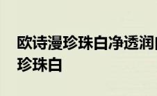 欧诗漫珍珠白净透润白赋活霜怎么用 欧诗漫珍珠白 