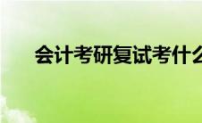 会计考研复试考什么 考研复试考什么 