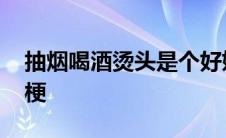 抽烟喝酒烫头是个好姑娘 抽烟喝酒烫头什么梗 