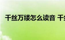 千丝万缕怎么读音 千丝万缕下一句是什么 