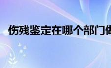 伤残鉴定在哪个部门做 伤残鉴定在哪里做 