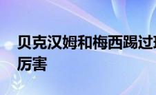 贝克汉姆和梅西踢过球吗 贝克汉姆和梅西谁厉害 