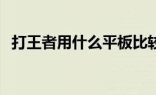 打王者用什么平板比较好 什么平板比较好 