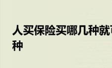 人买保险买哪几种就可以了 人身保险有哪几种 