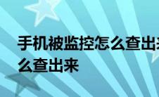 手机被监控怎么查出来那个人 手机被监控怎么查出来 