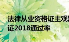 法律从业资格证主观题考试通过率 护士资格证2018通过率 