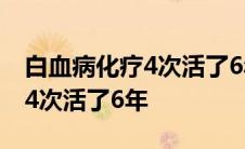 白血病化疗4次活了6年能活多久 白血病化疗4次活了6年 