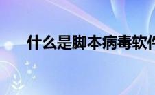 什么是脚本病毒软件 什么是脚本病毒 