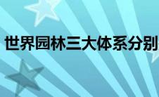 世界园林三大体系分别是 世界园林三大体系 