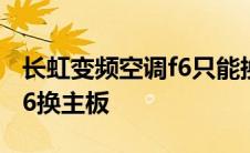 长虹变频空调f6只能换主板吗 长虹变频空调f6换主板 