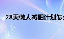 28天懒人减肥计划怎么样 28天懒人减肥计划 