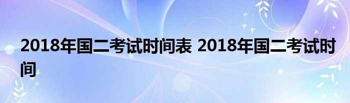 2018年国二考试时间表 2018年国二考试时间 