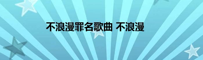 不浪漫罪名歌曲 不浪漫 