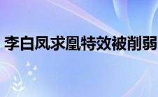 李白凤求凰特效被削弱了吗 李白凤求凰特效 