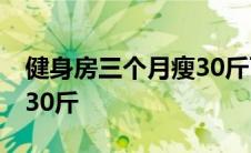 健身房三个月瘦30斤可能吗 健身房三个月瘦30斤 