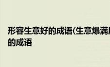 形容生意好的成语(生意爆满用这些句子来表达) 形容生意好的成语 