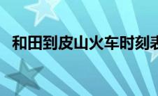 和田到皮山火车时刻表 和田到皮山火车票 