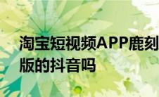 淘宝短视频APP鹿刻上线阿里能打造出导购版的抖音吗