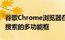 谷歌Chrome浏览器在移动应用中测试了易于搜索的多功能框