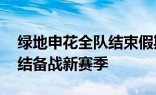 绿地申花全队结束假期 将于康桥基地重新集结备战新赛季