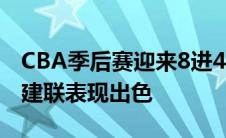 CBA季后赛迎来8进4阶段的比赛 本场比赛易建联表现出色