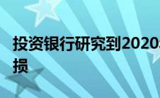 投资银行研究到2020年将面临2.4亿美元的亏损