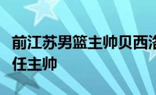 前江苏男篮主帅贝西洛维奇将成为同曦男篮新任主帅