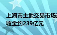 上海市土地交易市场近日接连推出多宗地块 收金约239亿元